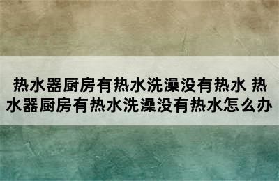 热水器厨房有热水洗澡没有热水 热水器厨房有热水洗澡没有热水怎么办